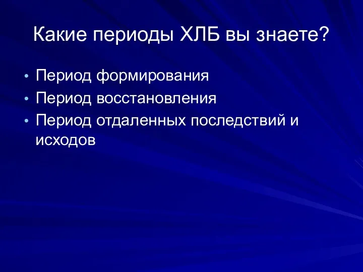 Какие периоды ХЛБ вы знаете? Период формирования Период восстановления Период отдаленных последствий и исходов