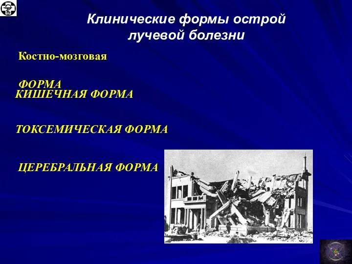 Клинические формы острой лучевой болезни Костно-мозговая ФОРМА КИШЕЧНАЯ ФОРМА ТОКСЕМИЧЕСКАЯ ФОРМА ЦЕРЕБРАЛЬНАЯ ФОРМА