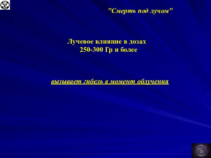 "Смерть под лучом" Лучевое влияние в дозах 250-300 Гр и более вызывает гибель в момент облучения