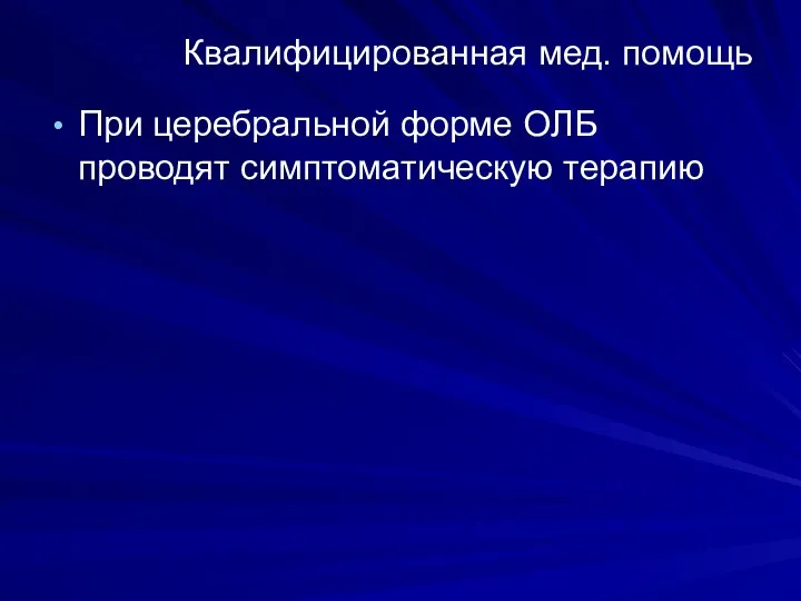 Квалифицированная мед. помощь При церебральной форме ОЛБ проводят симптоматическую терапию