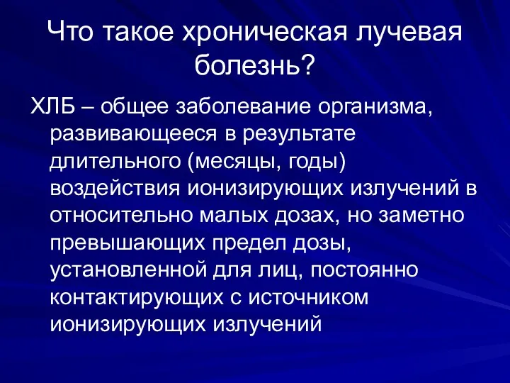 Что такое хроническая лучевая болезнь? ХЛБ – общее заболевание организма,