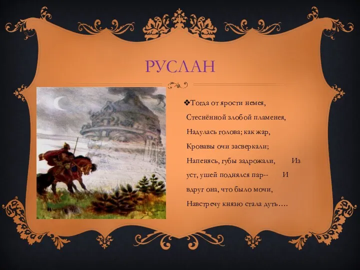 РУСЛАН Тогда от ярости немея, Стеснённой злобой пламенея, Надулась голова;