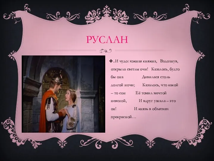 РУСЛАН ..И чудо: южная княжна, Вздохнув, открыла светлы очи! Казалось,