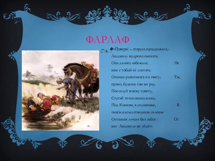 ФАРЛАФ «Поверь! – старуха продолжала,- Людмилу мудрено сыскать; Она далеко