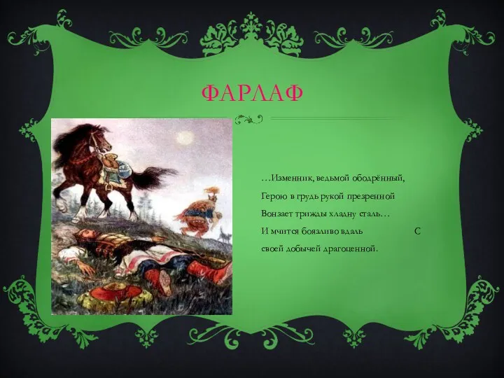 ФАРЛАФ …Изменник, ведьмой ободрённый, Герою в грудь рукой презренной Вонзает