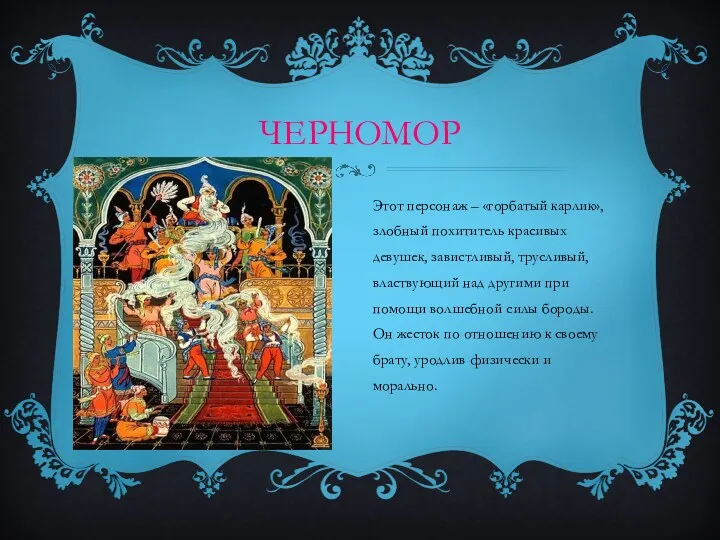 ЧЕРНОМОР Этот персонаж – «горбатый карлик», злобный похититель красивых девушек,