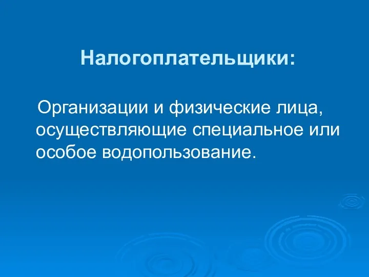 Налогоплательщики: Организации и физические лица, осуществляющие специальное или особое водопользование.