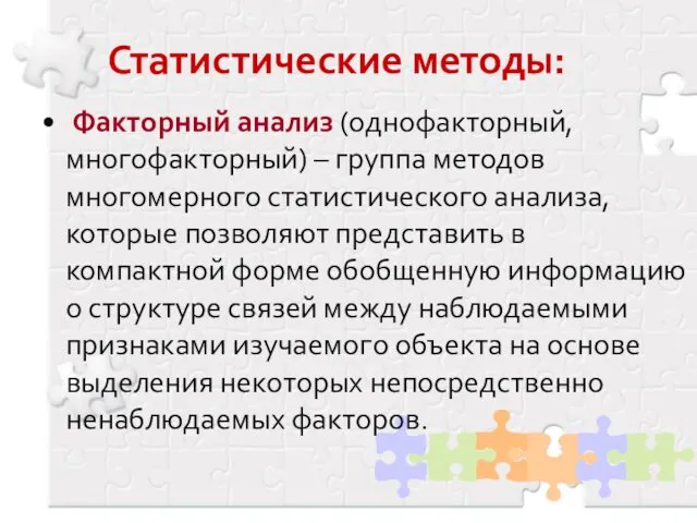 Статистические методы: Факторный анализ (однофакторный, многофакторный) – группа методов многомерного