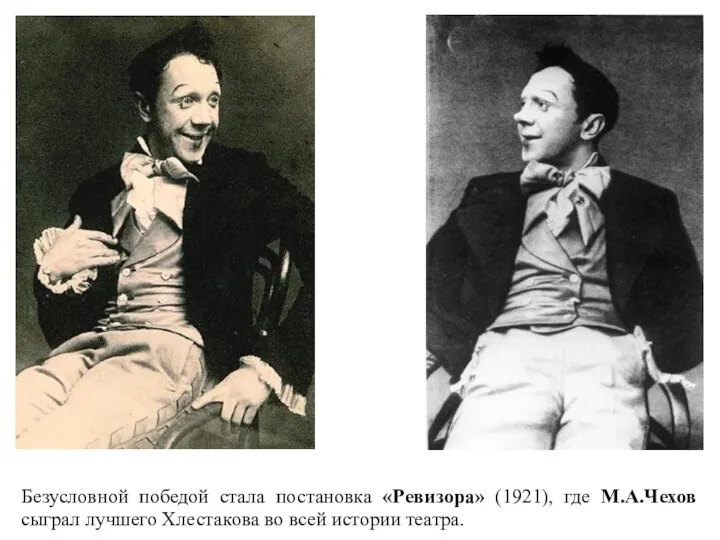 Безусловной победой стала постановка «Ревизора» (1921), где М.А.Чехов сыграл лучшего Хлестакова во всей истории театра.