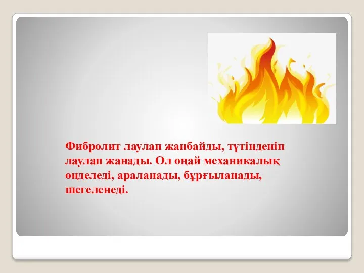 Фибролит лаулап жанбайды, түтінденіп лаулап жанады. Ол оңай механикалық өңделеді, араланады, бұрғыланады, шегеленеді.