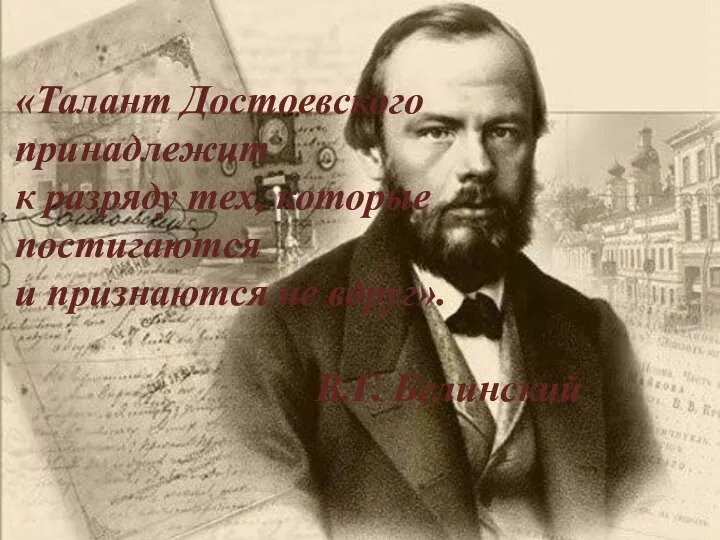 «Талант Достоевского принадлежит к разряду тех, которые постигаются и признаются не вдруг». В.Г. Белинский