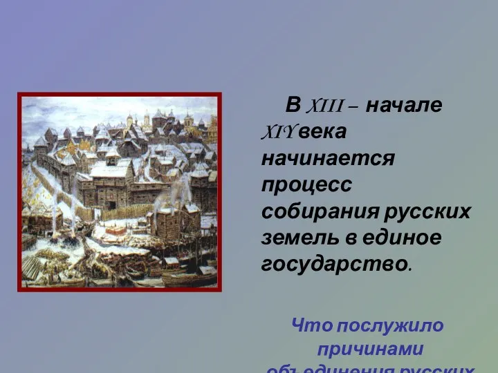 В XIII – начале XIY века начинается процесс собирания русских