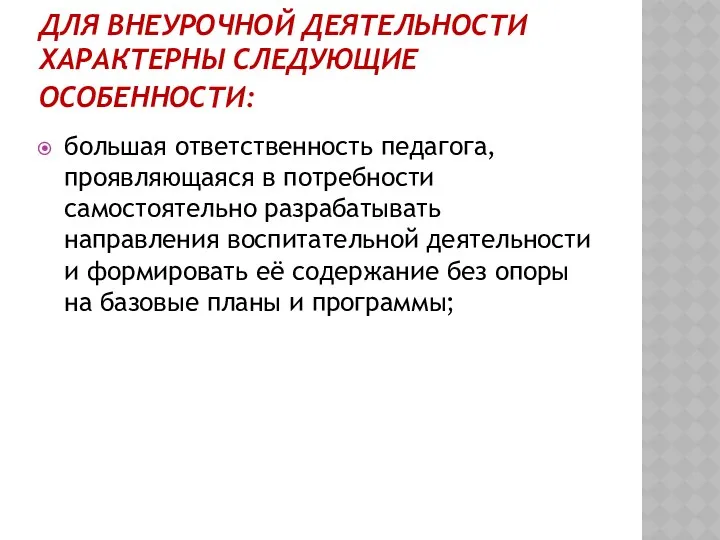 ДЛЯ ВНЕУРОЧНОЙ ДЕЯТЕЛЬНОСТИ ХАРАКТЕРНЫ СЛЕДУЮЩИЕ ОСОБЕННОСТИ: большая ответственность педагога, проявляющаяся