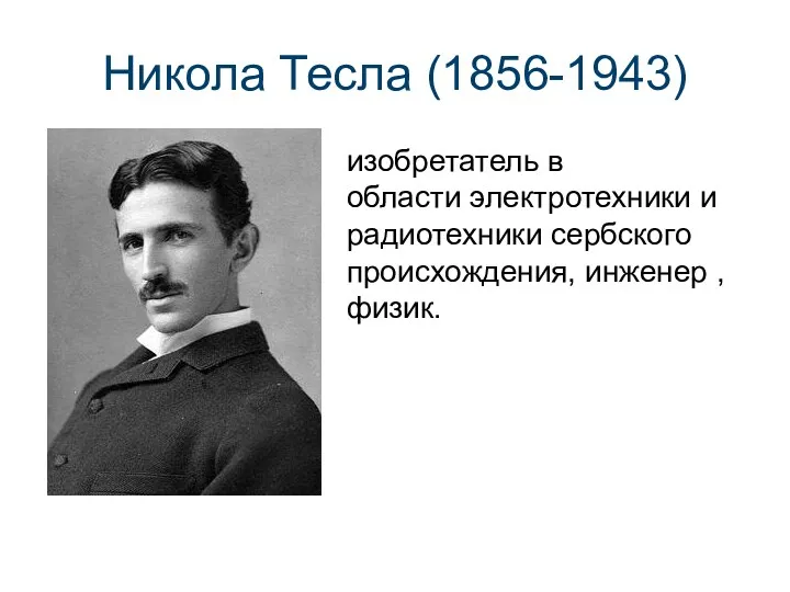 Никола Тесла (1856-1943) изобретатель в области электротехники и радиотехники сербского происхождения, инженер , физик.