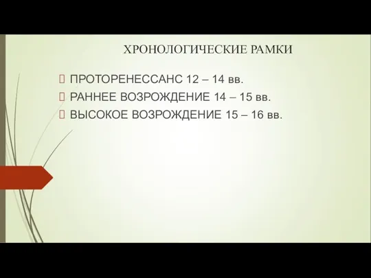 ХРОНОЛОГИЧЕСКИЕ РАМКИ ПРОТОРЕНЕССАНС 12 – 14 вв. РАННЕЕ ВОЗРОЖДЕНИЕ 14