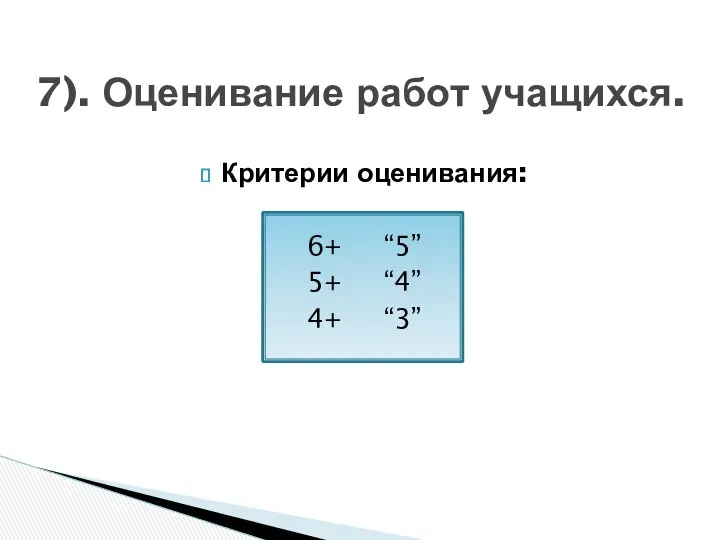 Критерии оценивания: 6+ “5” 5+ “4” 4+ “3” 7). Оценивание работ учащихся.