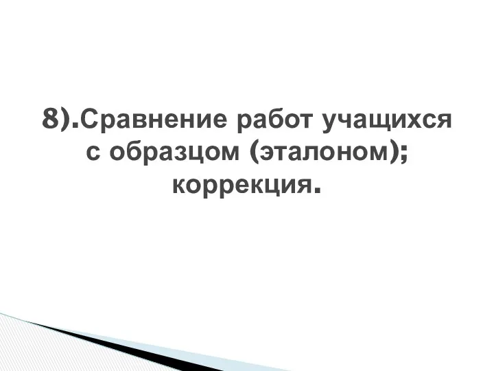 8).Сравнение работ учащихся с образцом (эталоном); коррекция.