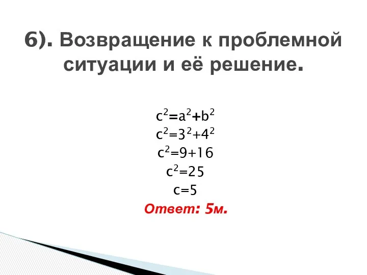 c2=a2+b2 c2=32+42 c2=9+16 c2=25 c=5 Ответ: 5м. 6). Возвращение к проблемной ситуации и её решение.