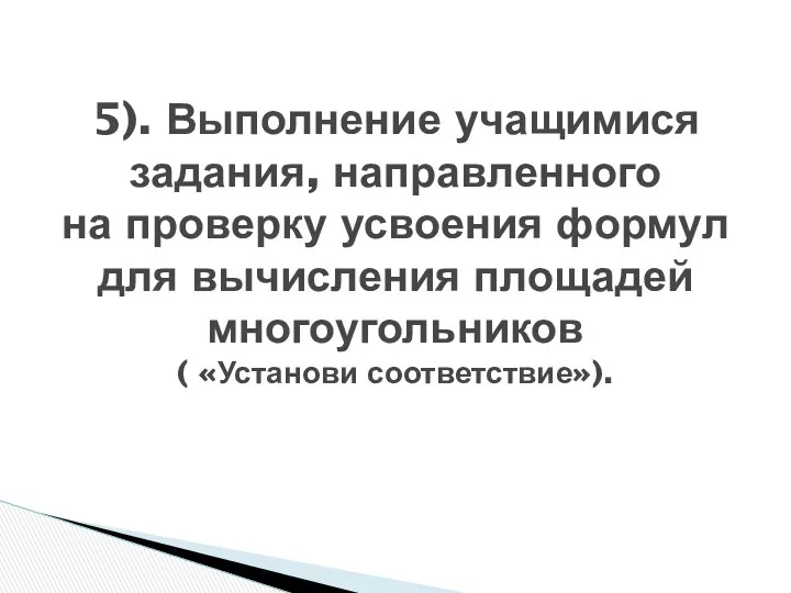 5). Выполнение учащимися задания, направленного на проверку усвоения формул для вычисления площадей многоугольников ( «Установи соответствие»).