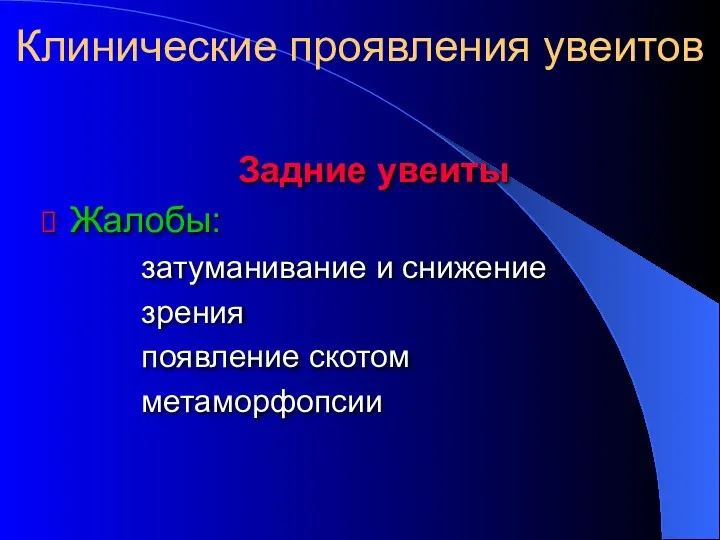 Задние увеиты Жалобы: затуманивание и снижение зрения появление скотом метаморфопсии Клинические проявления увеитов