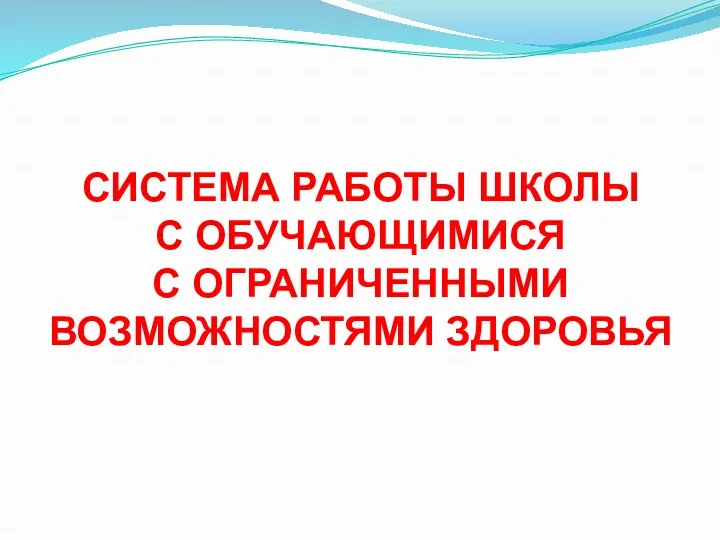 СИСТЕМА РАБОТЫ ШКОЛЫ С ОБУЧАЮЩИМИСЯ С ОГРАНИЧЕННЫМИ ВОЗМОЖНОСТЯМИ ЗДОРОВЬЯ