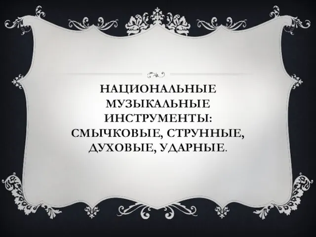 НАЦИОНАЛЬНЫЕ МУЗЫКАЛЬНЫЕ ИНСТРУМЕНТЫ: СМЫЧКОВЫЕ, СТРУННЫЕ, ДУХОВЫЕ, УДАРНЫЕ.