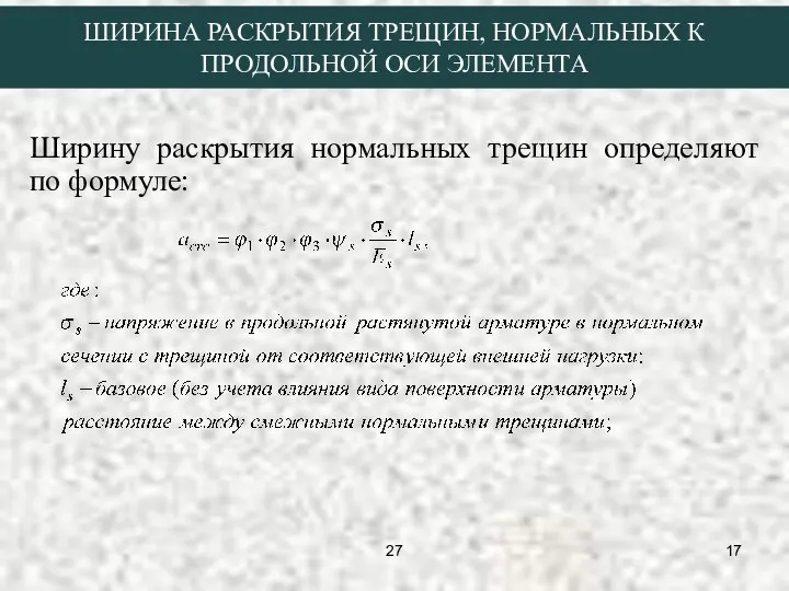 ШИРИНА РАСКРЫТИЯ ТРЕЩИН, НОРМАЛЬНЫХ К ПРОДОЛЬНОЙ ОСИ ЭЛЕМЕНТА Ширину раскрытия нормальных трещин определяют по формуле: 27