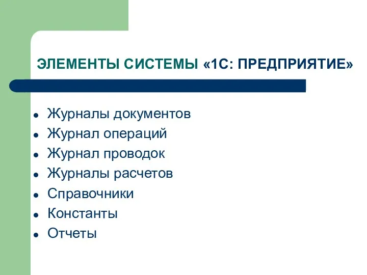 ЭЛЕМЕНТЫ СИСТЕМЫ «1С: ПРЕДПРИЯТИЕ» Журналы документов Журнал операций Журнал проводок Журналы расчетов Справочники Константы Отчеты