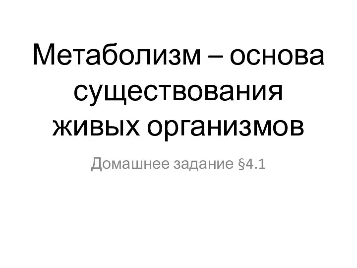 Метаболизм – основа существования живых организмов Домашнее задание §4.1