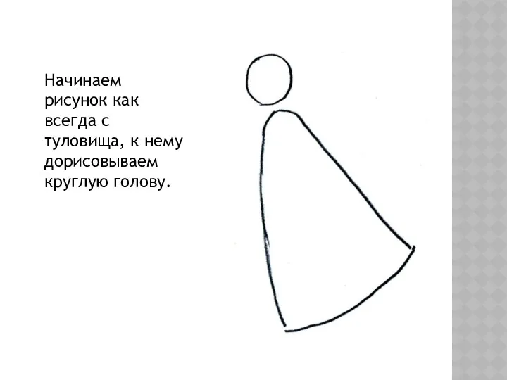 Начинаем рисунок как всегда с туловища, к нему дорисовываем круглую голову.