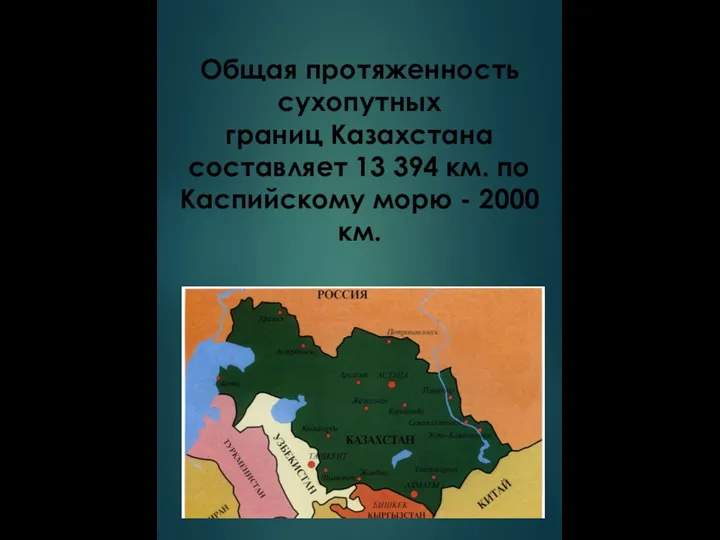 Общая протяженность сухопутных границ Казахстана составляет 13 394 км. по Каспийскому морю - 2000 км.
