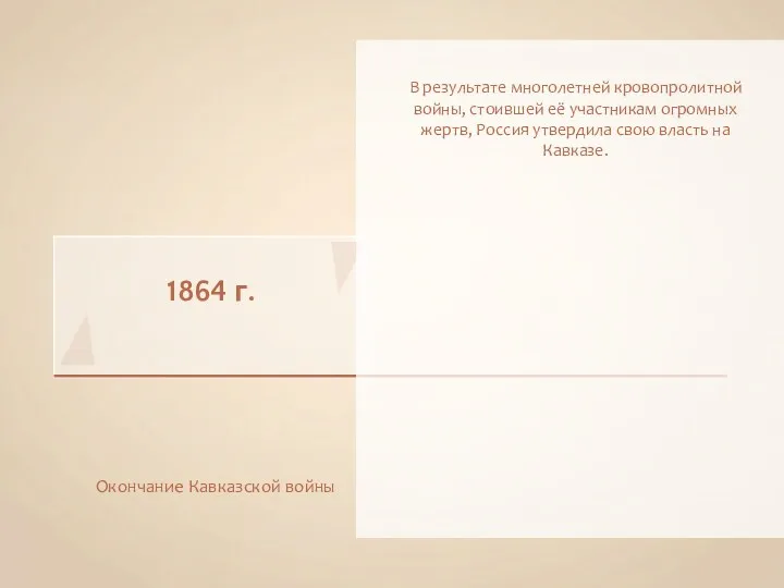 1864 г. Окончание Кавказской войны В результате многолетней кровопролитной войны, стоившей её участникам