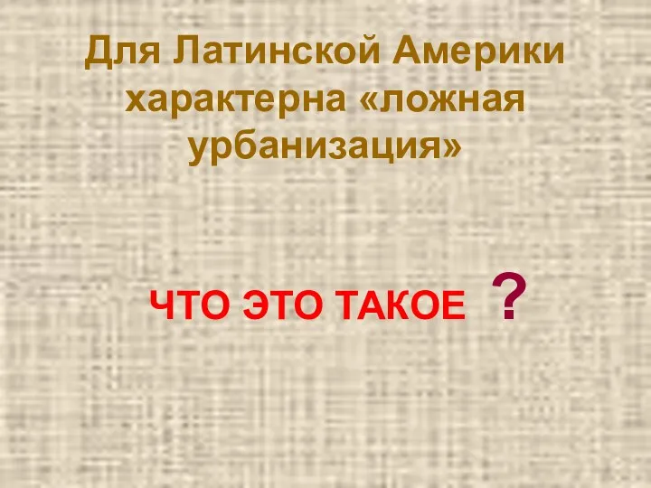 Для Латинской Америки характерна «ложная урбанизация» ЧТО ЭТО ТАКОЕ ?