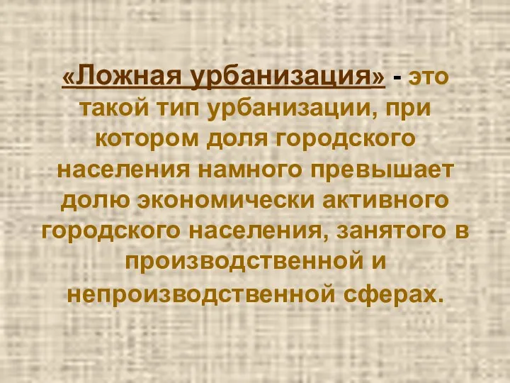 «Ложная урбанизация» - это такой тип урбанизации, при котором доля