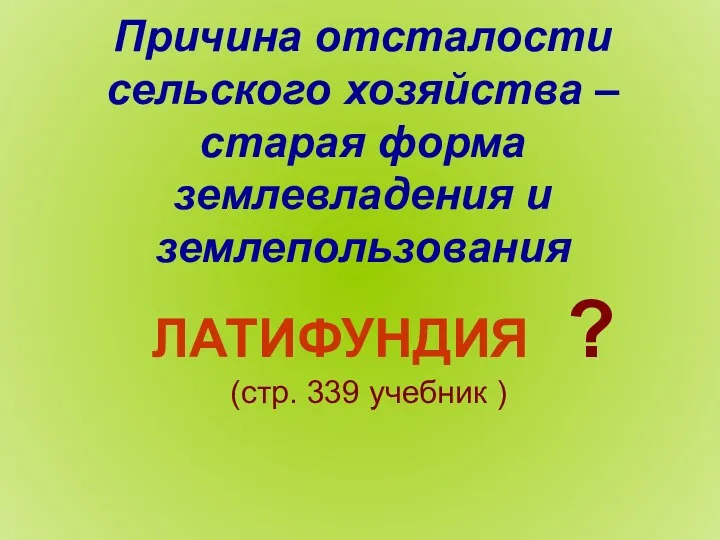 Причина отсталости сельского хозяйства – старая форма землевладения и землепользования ЛАТИФУНДИЯ ? (стр. 339 учебник )