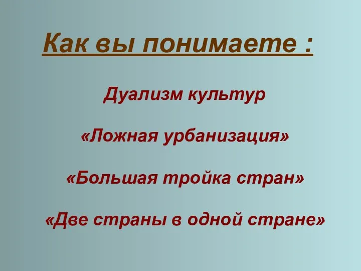 Как вы понимаете : Дуализм культур «Ложная урбанизация» «Большая тройка стран» «Две страны в одной стране»