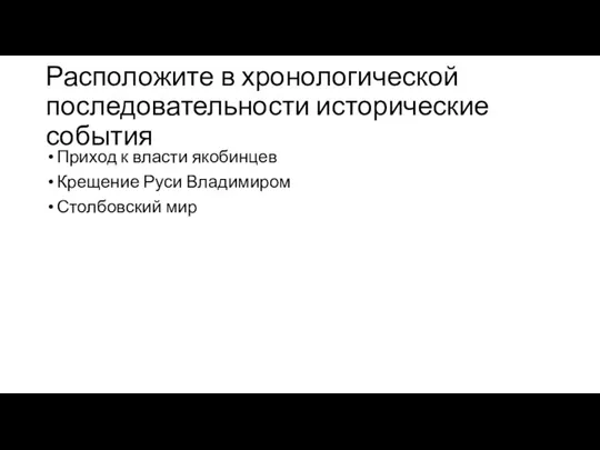 Расположите в хронологической последовательности исторические события Приход к власти якобинцев Крещение Руси Владимиром Столбовский мир