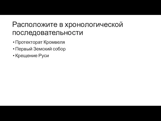 Расположите в хронологической последовательности Протекторат Кромвеля Первый Земский собор Крещение Руси