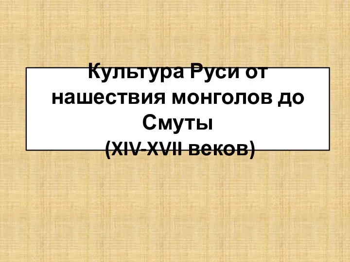 Культура Руси от нашествия монголов до Смуты (XIV-XVII веков)