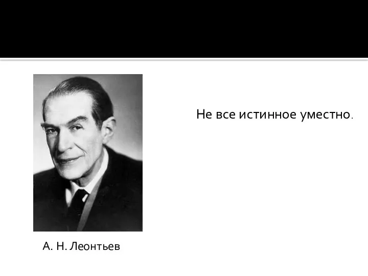 Не все истинное уместно. А. Н. Леонтьев