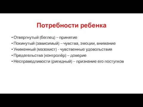 Потребности ребенка Отвергнутый (беглец) – принятие Покинутый (зависимый) – чувства,