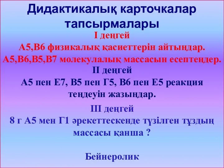 Дидактикалық карточкалар тапсырмалары І деңгей А5,В6 физикалық қасиеттерін айтыңдар. А5,В6,В5,В7