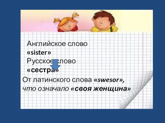 Английское слово «sister» Русское слово «сестра» От латинского слова «swesor», что означало «своя женщина»