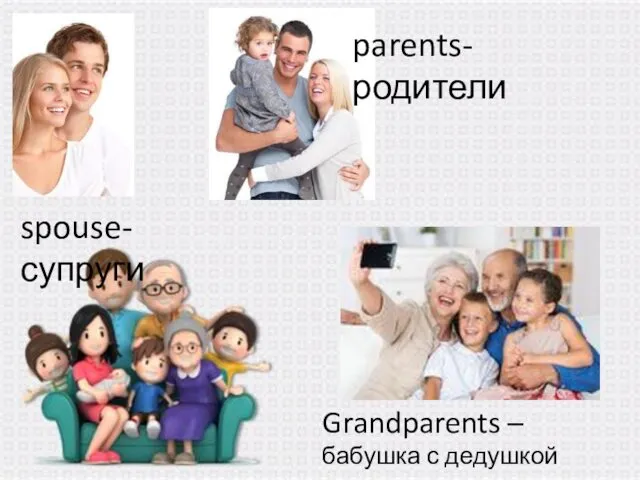 parents- родители spouse- супруги Grandparents – бабушка с дедушкой