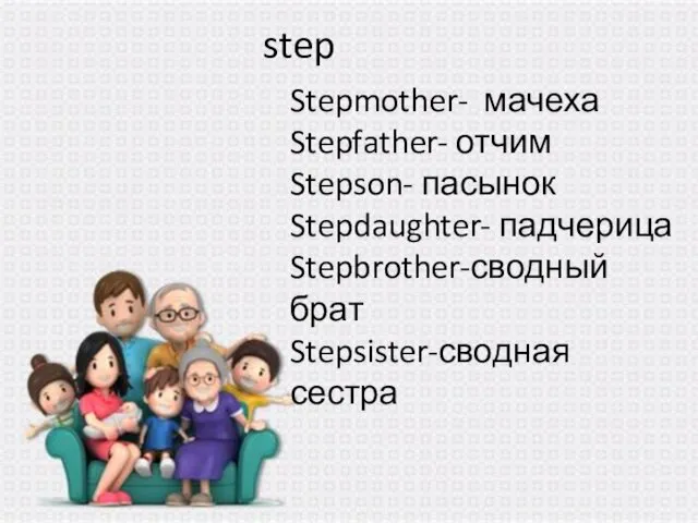 step Stepmother- мачеха Stepfather- отчим Stepson- пасынок Stepdaughter- падчерица Stepbrother-сводный брат Stepsister-сводная сестра