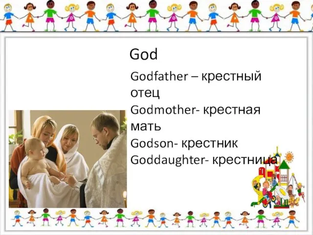 God Godfather – крестный отец Godmother- крестная мать Godson- крестник Goddaughter- крестница