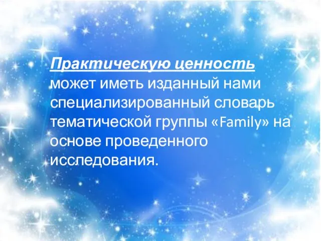 Практическую ценность может иметь изданный нами специализированный словарь тематической группы «Family» на основе проведенного исследования.