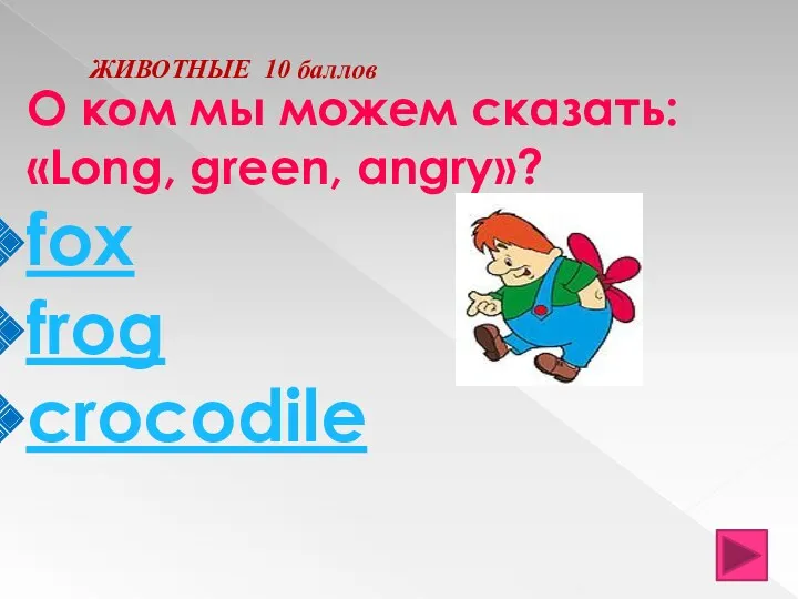 ЖИВОТНЫЕ 10 баллов О ком мы можем сказать: «Long, green, angry»? fox frog crocodile