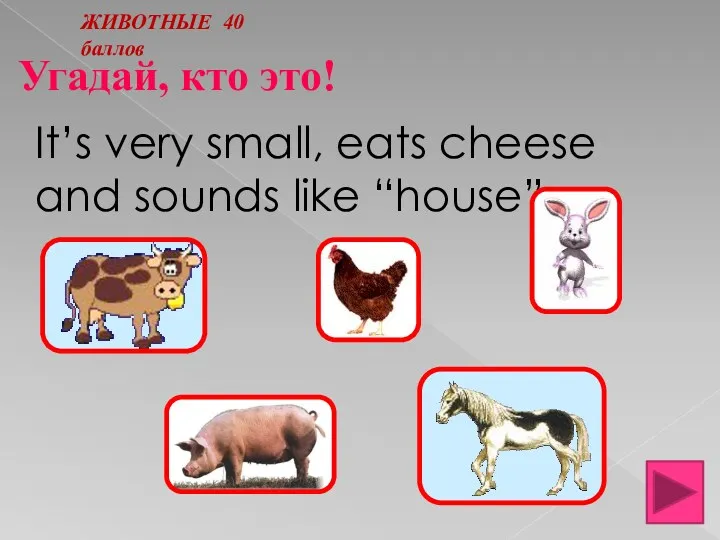 ЖИВОТНЫЕ 40 баллов Угадай, кто это! It’s very small, eats cheese and sounds like “house”.