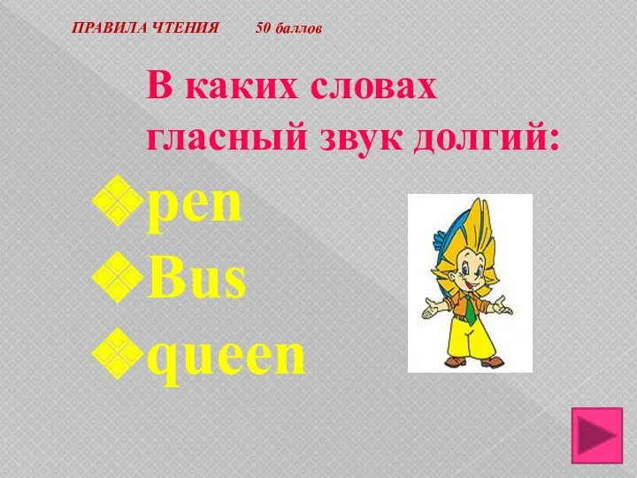 ПРАВИЛА ЧТЕНИЯ 50 баллов В каких словах гласный звук долгий: pen Bus queen
